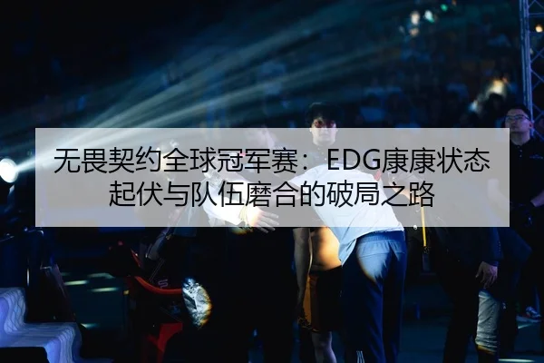 无畏契约全球冠军赛：EDG康康状态起伏与队伍磨合的破局之路