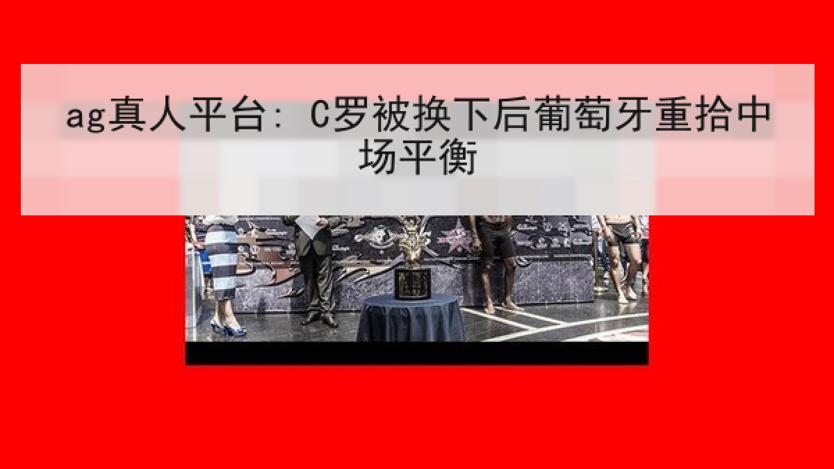 ag真人平台: C罗被换下后葡萄牙重拾中场平衡
