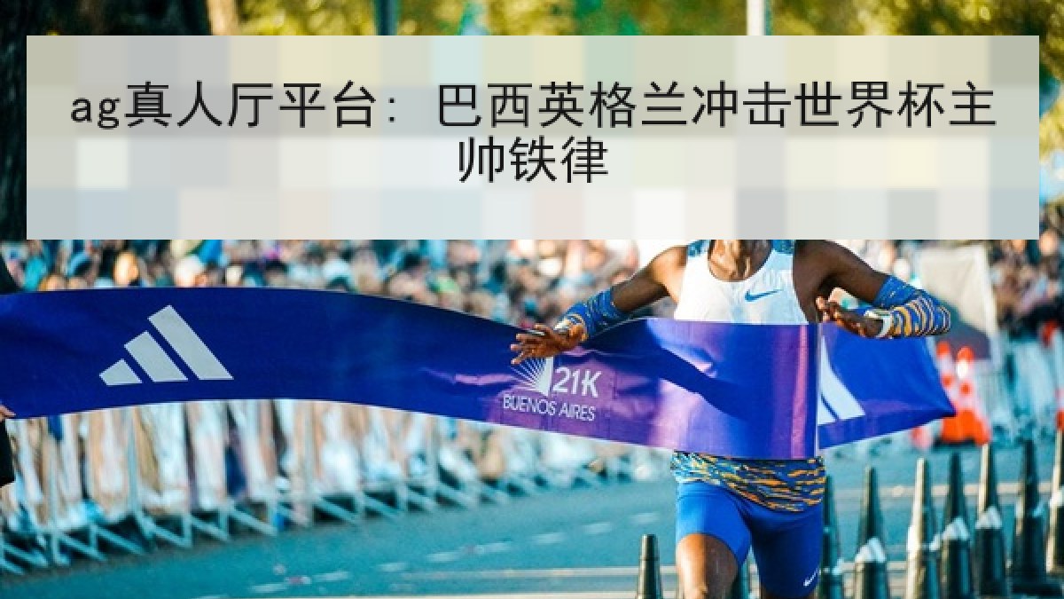 ag真人厅平台: 巴西英格兰冲击世界杯主帅铁律