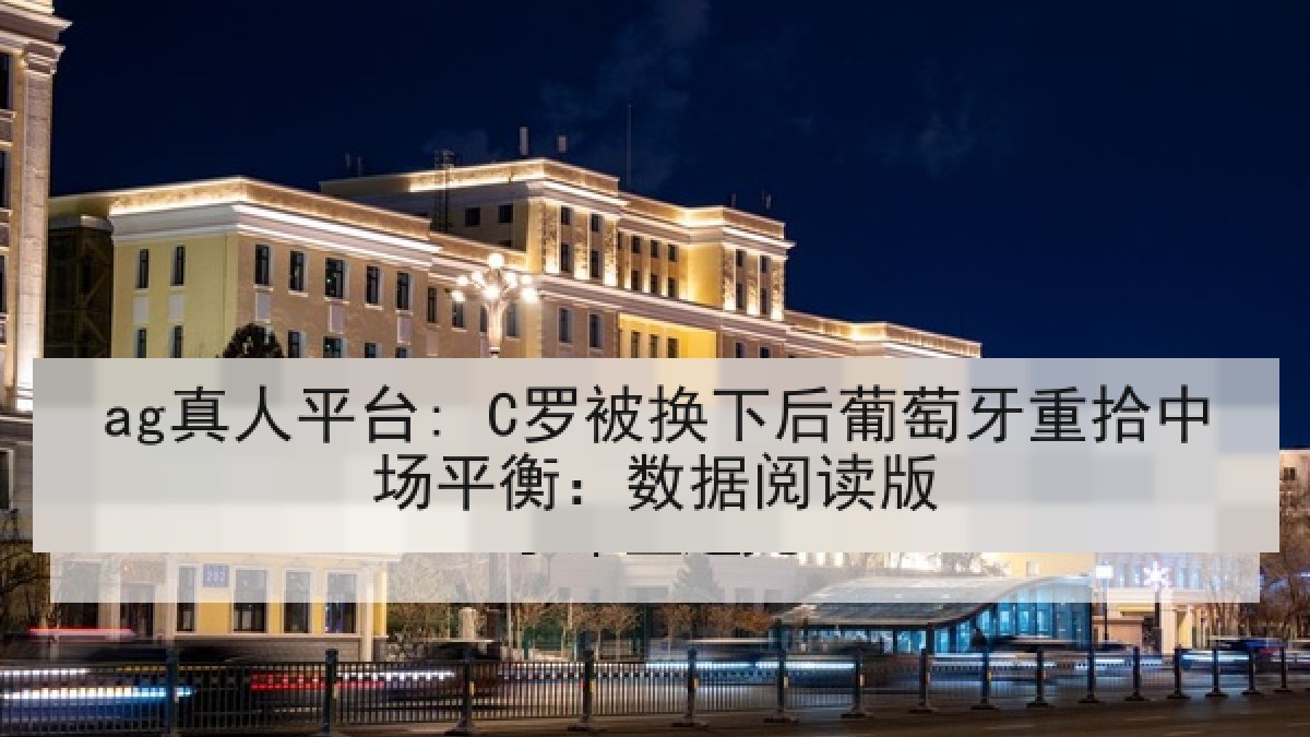 ag真人平台: C罗被换下后葡萄牙重拾中场平衡：数据阅读版