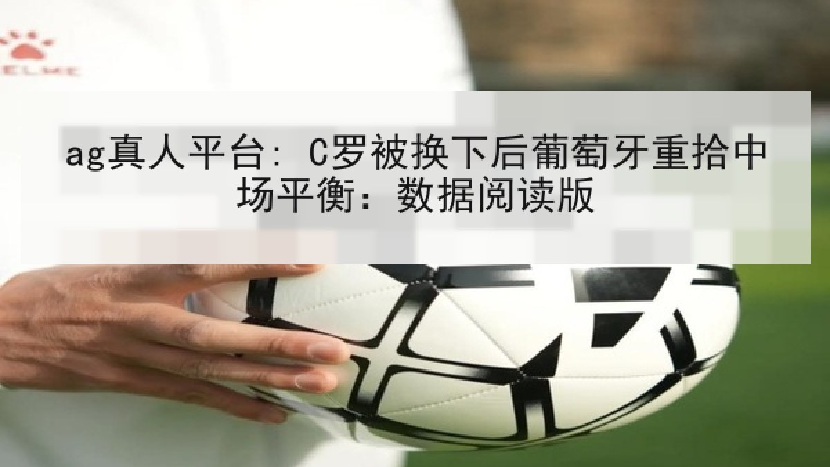 ag真人平台: C罗被换下后葡萄牙重拾中场平衡：数据阅读版
