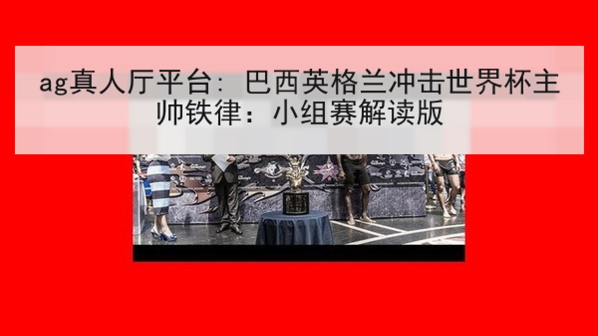 ag真人厅平台: 巴西英格兰冲击世界杯主帅铁律：小组赛解读版