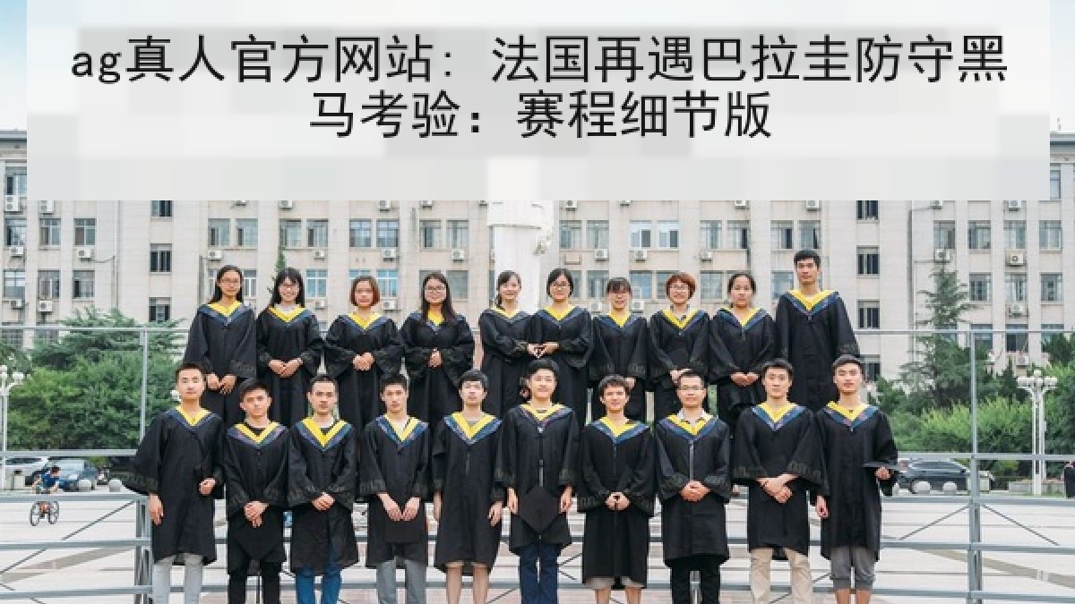 ag真人官方网站: 法国再遇巴拉圭防守黑马考验：赛程细节版