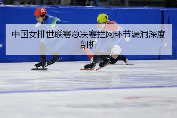 中国女排世联赛总决赛拦网环节漏洞深度剖析