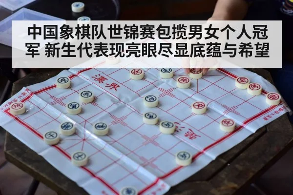 中国象棋队世锦赛包揽男女个人冠军 新生代表现亮眼尽显底蕴与希望