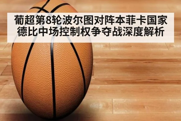 葡超第8轮波尔图对阵本菲卡国家德比中场控制权争夺战深度解析