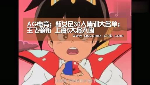 AG电竞:新女足30人集训大名单:王飞领衔 上海5大将入围(图1) AG百家乐